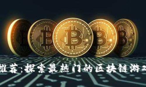 区块链游戏推荐：探索最热门的区块链游戏平台与游戏