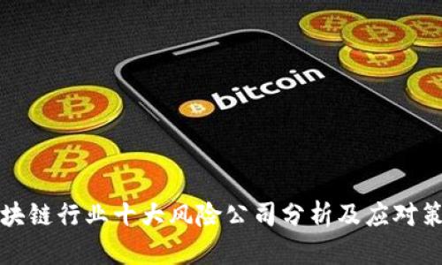 区块链行业十大风险公司分析及应对策略