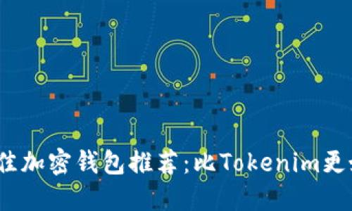 2023年最佳加密钱包推荐：比Tokenim更好用的选择