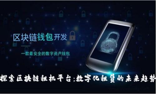 探索区块链租机平台：数字化租赁的未来趋势