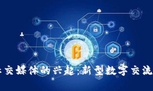 区块链社交媒体的兴起：新型数字交流平台解析