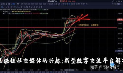 区块链社交媒体的兴起：新型数字交流平台解析