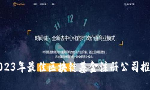 2023年最佳区块链基金注册公司推荐