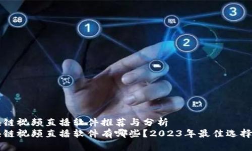 区块链视频直播软件推荐与分析
区块链视频直播软件有哪些？2023年最佳选择推荐