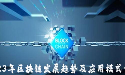 
2023年区块链发展趋势及应用模式详解
