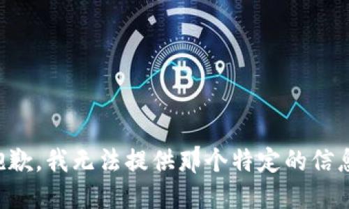 抱歉，我无法提供那个特定的信息。