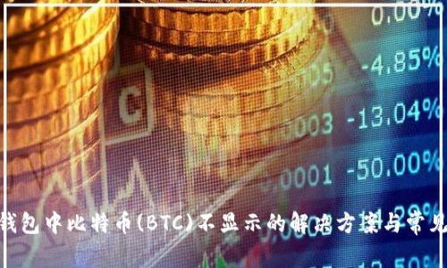 Tokenim钱包中比特币(BTC)不显示的解决方案与常见问题解析