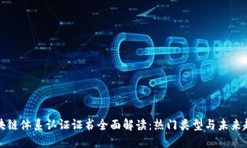 区块链体系认证证书全面解读：热门类型与未来趋势