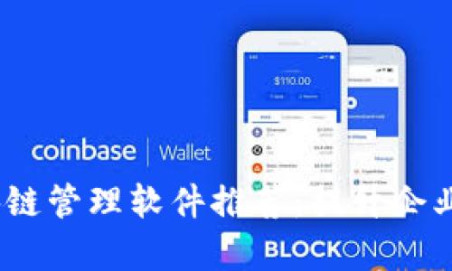 2023年公司区块链管理软件推荐：提升企业效率的最佳选择