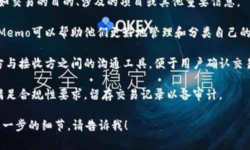 Tokenim的Memo功能通常是指在进行加密货币交易时，可以附加在交易中的一个备注或说明，用于记录与交易相关的信息。这一功能通常被用于以下几个方面：

1. **交易说明**：用户可以在交易时提供简短的描述，例如交易的目的、涉及的项目或其他重要信息。

2. **方便查找和管理**：对于频繁进行交易的用户来说，Memo可以帮助他们更好地管理和分类自己的交易记录。 

3. **促进交流**：在一些平台上，Memo还可以作为发送方与接收方之间的沟通工具，便于用户确认交易详情。

4. **合规与审计**：在某些情况下，使用Memo可以帮助满足合规性要求，留存交易记录以备审计。

如果你对Tokenim的Memo功能有更具体的问题或需要进一步的细节，请告诉我！