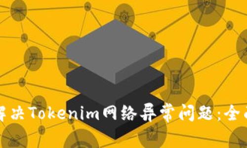 如何解决Tokenim网络异常问题：全面指南