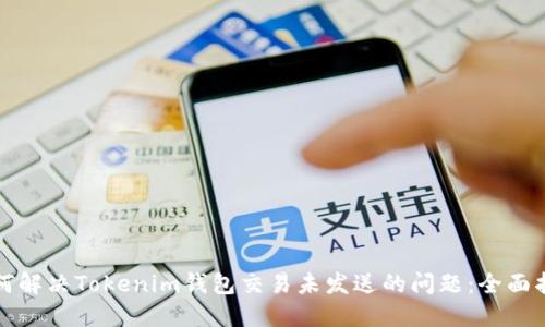 如何解决Tokenim钱包交易未发送的问题：全面指南