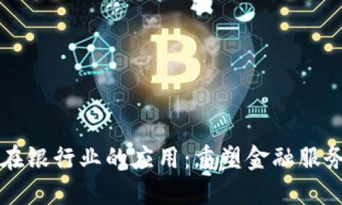 区块链在银行业的应用：重塑金融服务的未来