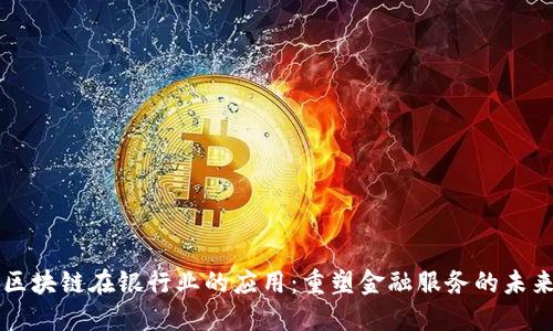 区块链在银行业的应用：重塑金融服务的未来