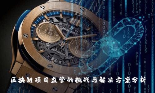 区块链项目监管的挑战与解决方案分析