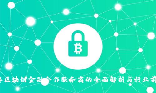 2023年区块链金融合作服务商的全面解析与行业前景展望