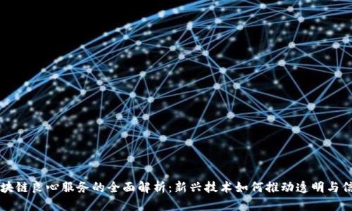 区块链良心服务的全面解析：新兴技术如何推动透明与信任