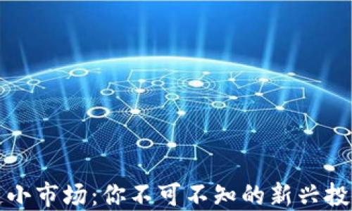 
区块链小市场：你不可不知的新兴投资机会