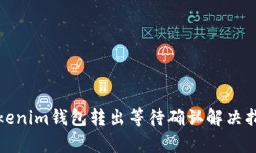 Tokenim钱包转出等待确认解决指南
