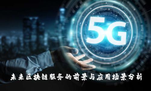 未来区块链服务的前景与应用场景分析