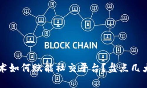区块链技术如何赋能社交平台？盘点几大前沿应用