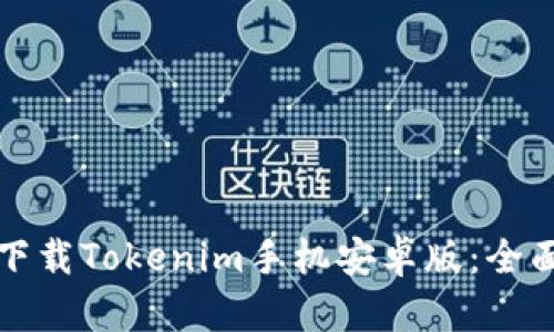 如何下载Tokenim手机安卓版：全面指南