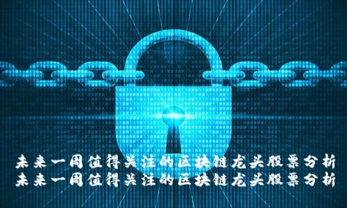 未来一周值得关注的区块链龙头股票分析
未来一周值得关注的区块链龙头股票分析