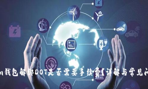 tokenim钱包解绑DOT是否需要手续费？详解与常见问题解答
