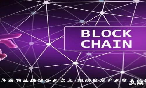 2023年医药区块链企业盘点：推动健康产业变革的先行者