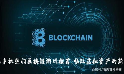苹果手机热门区块链游戏推荐：畅玩虚拟资产的新体验
