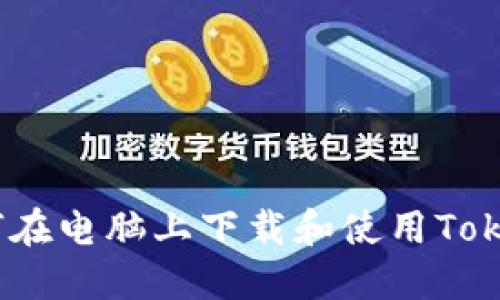   如何在电脑上下载和使用Tokenim 