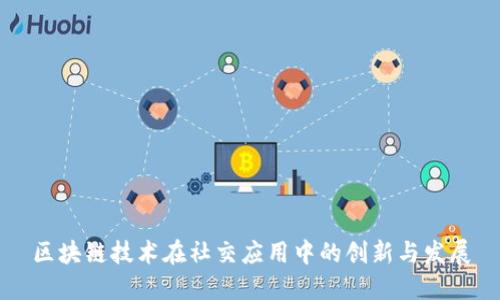 区块链技术在社交应用中的创新与发展