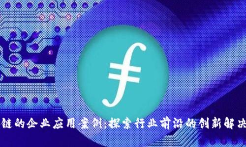 区块链的企业应用案例：探索行业前沿的创新解决方案