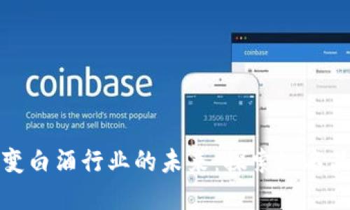 区块链技术改变白酒行业的未来：探索知名品牌与应用案例
