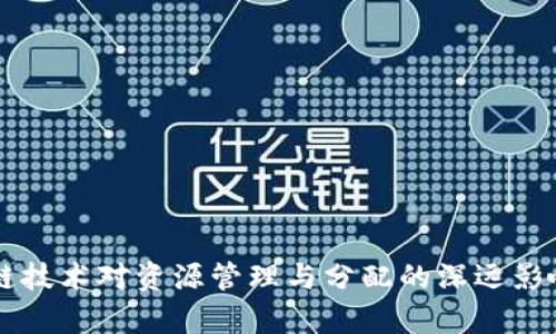 区块链技术对资源管理与分配的深远影响分析