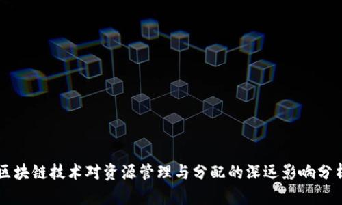 区块链技术对资源管理与分配的深远影响分析