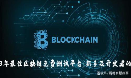 探索2023年最佳区块链免费测试平台：新手及开发者的理想选择