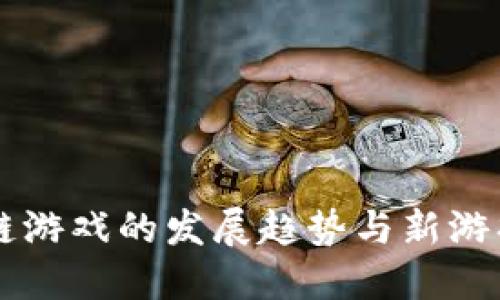 未来区块链游戏的发展趋势与新游戏上线展望
