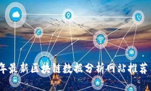 2023年最新区块链数据分析网站推荐与评测