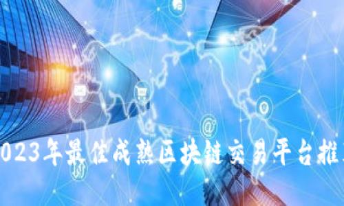 2023年最佳成熟区块链交易平台推荐