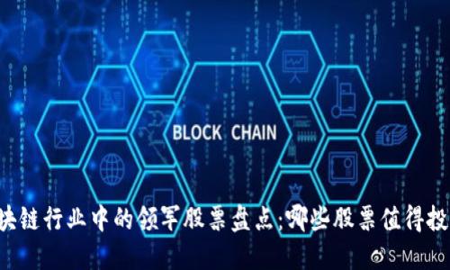区块链行业中的领军股票盘点：哪些股票值得投资？