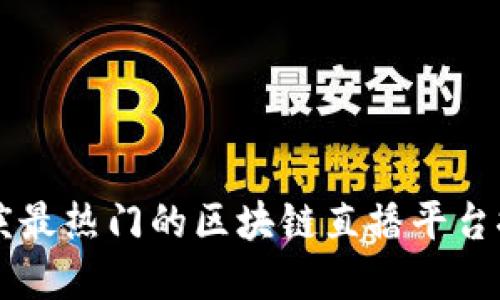 重庆最热门的区块链直播平台推荐