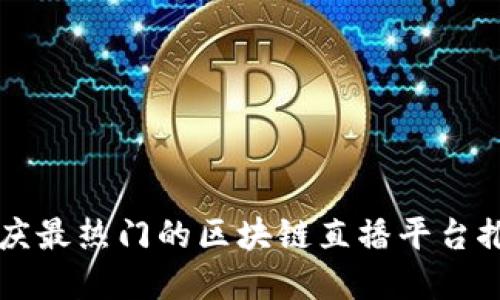 重庆最热门的区块链直播平台推荐