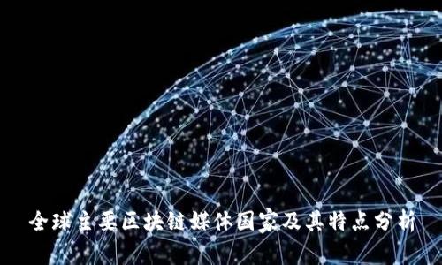 全球主要区块链媒体国家及其特点分析