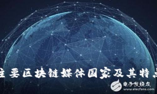 全球主要区块链媒体国家及其特点分析