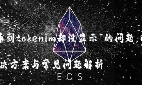 我明白您想了解的是关于“币到tokenim却没显示”的问题。以下是为您定制的和关键词。

币到Tokenim后未显示的解决方案与常见问题解析
