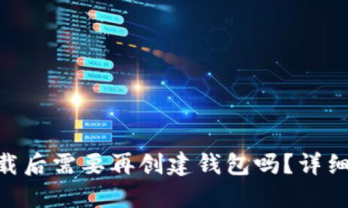 Tokenim下载后需要再创建钱包吗？详细指南与解答