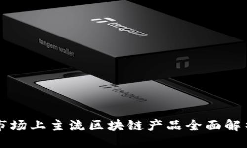 市场上主流区块链产品全面解析
