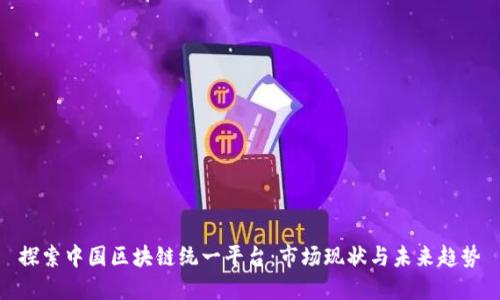 探索中国区块链统一平台：市场现状与未来趋势