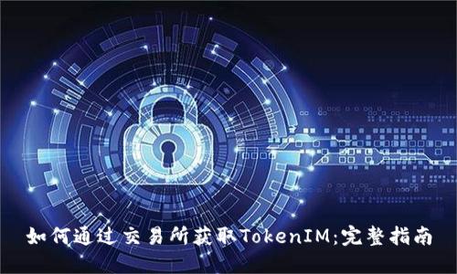 如何通过交易所获取TokenIM：完整指南